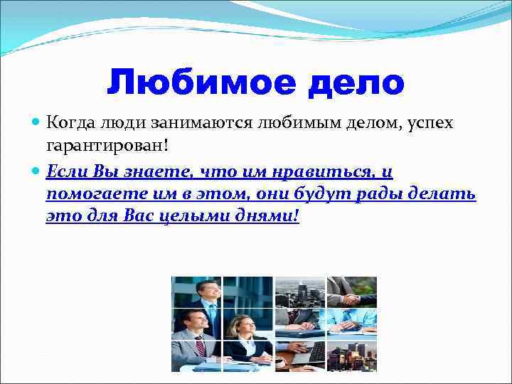 Любимое дело Когда люди занимаются любимым делом, успех гарантирован! Если Вы знаете, что им
