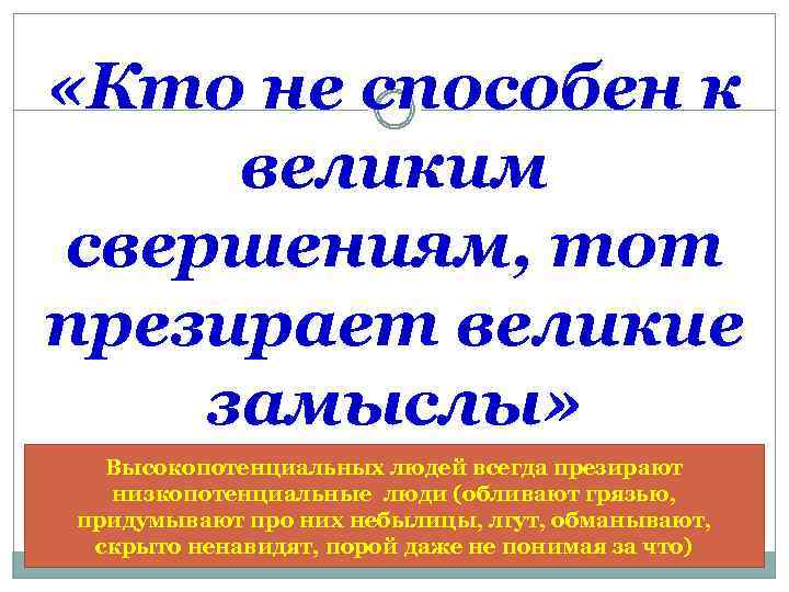  «Кто не способен к великим свершениям, тот презирает великие замыслы» Высокопотенциальных людей всегда
