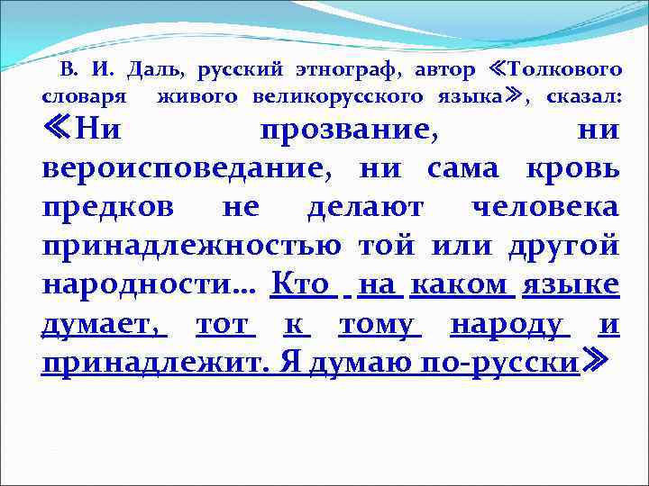  В. И. Даль, русский этнограф, автор ≪Толкового словаря живого великорусского языка≫, сказал: ≪Ни