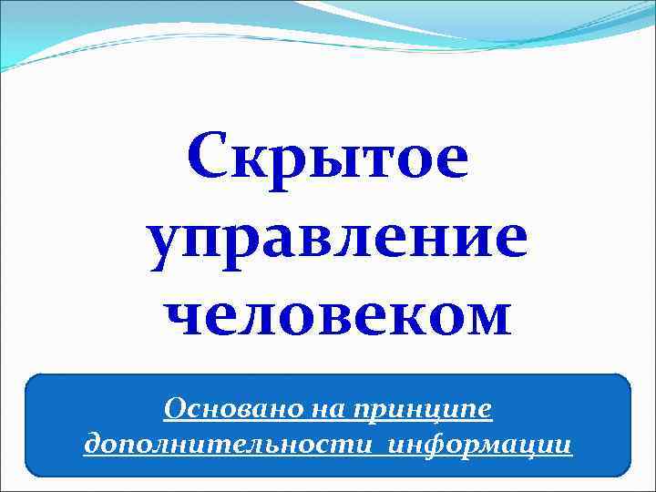 Скрытое управление человеком Основано на принципе дополнительности информации 