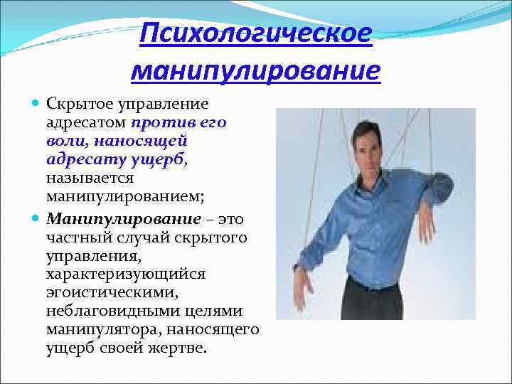 Психологическое манипулирование Скрытое управление адресатом против его воли, наносящей адресату ущерб, называется манипулированием; Манипулирование