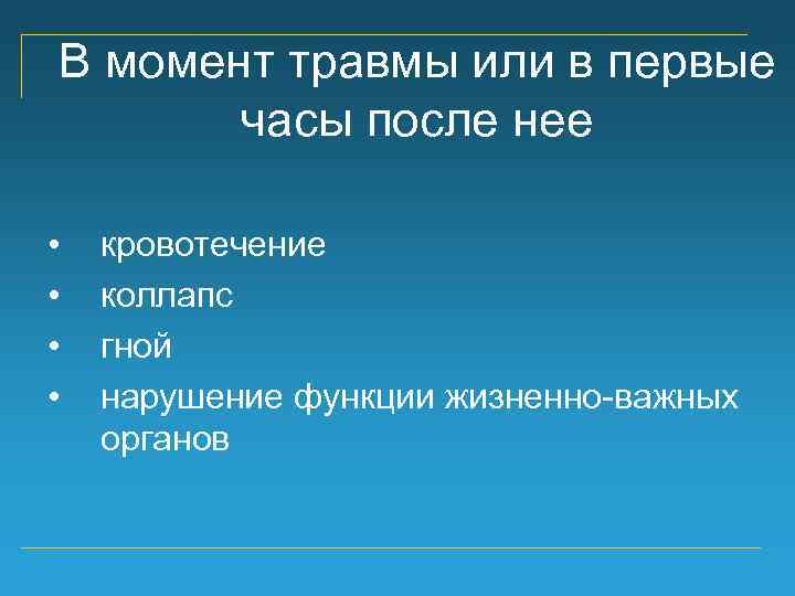 В момент травмы или в первые часы после нее • • кровотечение коллапс гной