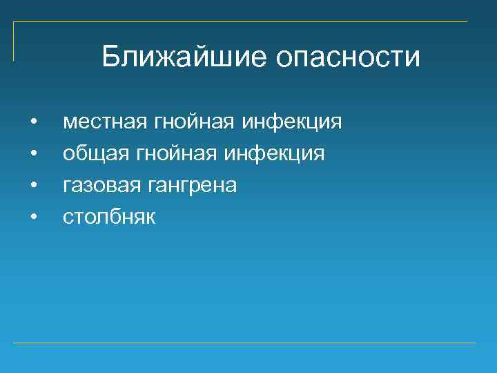 Ближайшие опасности • • местная гнойная инфекция общая гнойная инфекция газовая гангрена столбняк 