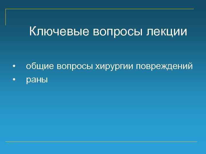 Ключевые вопросы лекции • • общие вопросы хирургии повреждений раны 