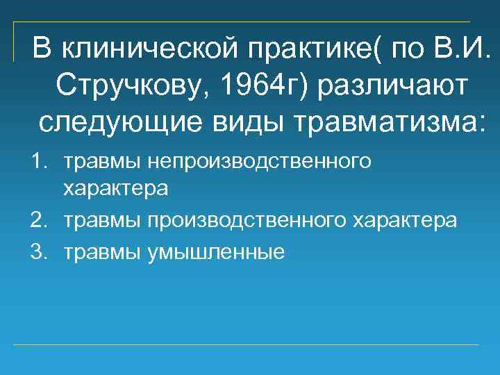 В клинической практике( по В. И. Стручкову, 1964 г) различают следующие виды травматизма: 1.