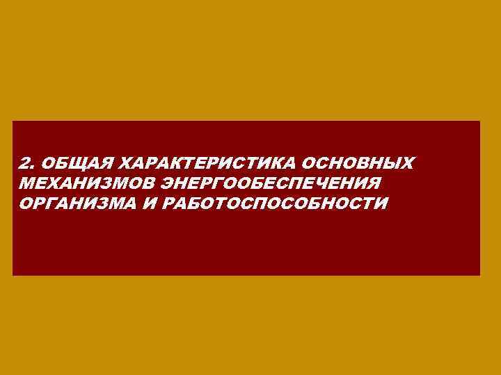 2. ОБЩАЯ ХАРАКТЕРИСТИКА ОСНОВНЫХ МЕХАНИЗМОВ ЭНЕРГООБЕСПЕЧЕНИЯ ОРГАНИЗМА И РАБОТОСПОСОБНОСТИ 
