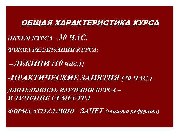 ОБЩАЯ ХАРАКТЕРИСТИКА КУРСА ОБЪЕМ КУРСА – 30 ЧАС. ФОРМА РЕАЛИЗАЦИИ КУРСА: – ЛЕКЦИИ (10