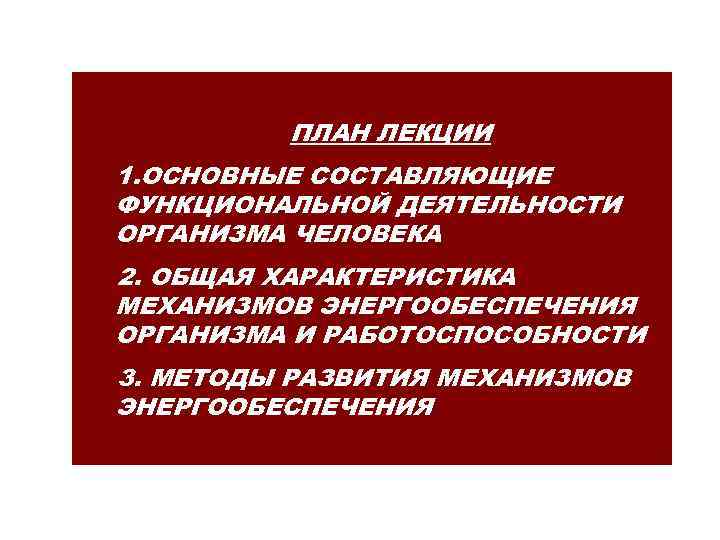 ПЛАН ЛЕКЦИИ 1. ОСНОВНЫЕ СОСТАВЛЯЮЩИЕ ФУНКЦИОНАЛЬНОЙ ДЕЯТЕЛЬНОСТИ ОРГАНИЗМА ЧЕЛОВЕКА 2. ОБЩАЯ ХАРАКТЕРИСТИКА МЕХАНИЗМОВ ЭНЕРГООБЕСПЕЧЕНИЯ