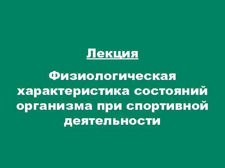Лекция Физиологическая характеристика состояний организма при спортивной деятельности 