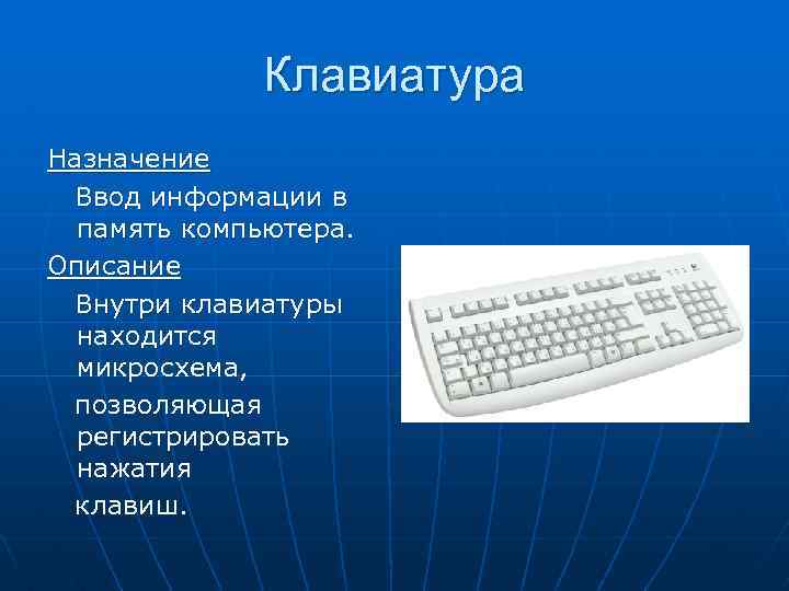Клавиатура Назначение Ввод информации в память компьютера. Описание Внутри клавиатуры находится микросхема, позволяющая регистрировать