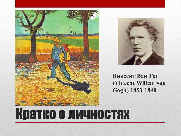 Винсент Ван Гог (Vincent Willem van Gogh) 1853 -1890 Кратко о личностях 