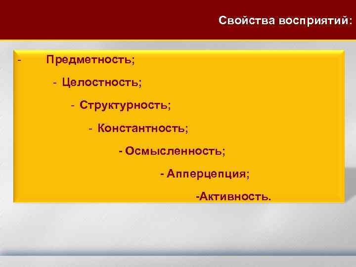 Свойства восприятий: - Предметность; - Целостность; - Структурность; - Константность; - Осмысленность; - Апперцепция;