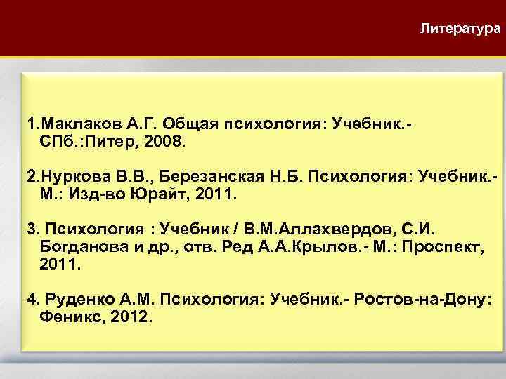 Литература 1. Маклаков А. Г. Общая психология: Учебник. СПб. : Питер, 2008. 2. Нуркова