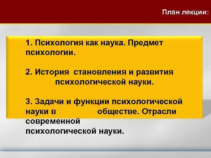 План лекции: 1. Психология как наука. Предмет психологии. 2. История становления и развития психологической
