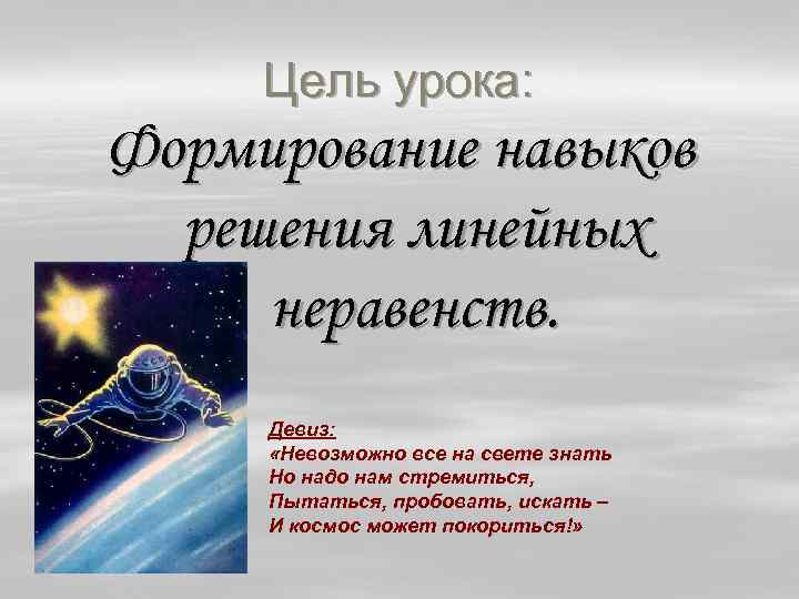 Цель урока: Формирование навыков решения линейных неравенств. Девиз: «Невозможно все на свете знать Но