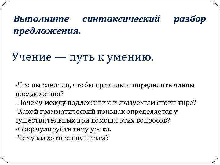 Выполните синтаксический предложения. разбор Учение — путь к умению. -Что вы сделали, чтобы правильно