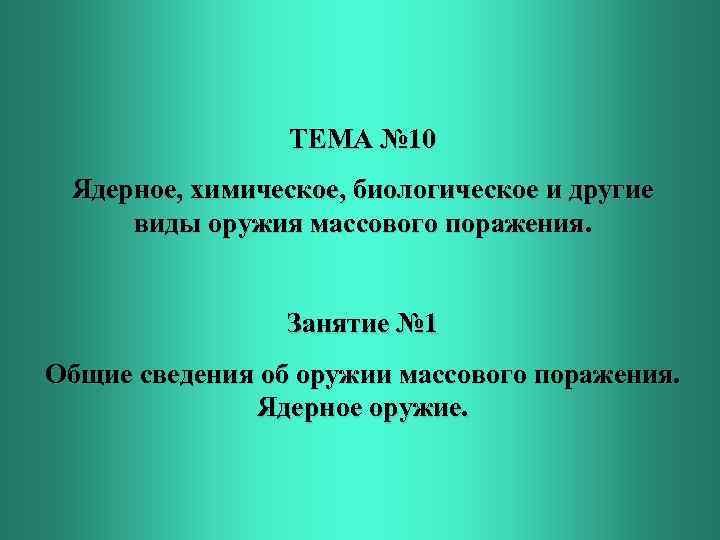 ТЕМА № 10 Ядерное, химическое, биологическое и другие виды оружия массового поражения. Занятие №