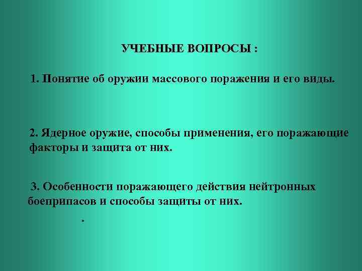 УЧЕБНЫЕ ВОПРОСЫ : 1. Понятие об оружии массового поражения и его виды. 2. Ядерное