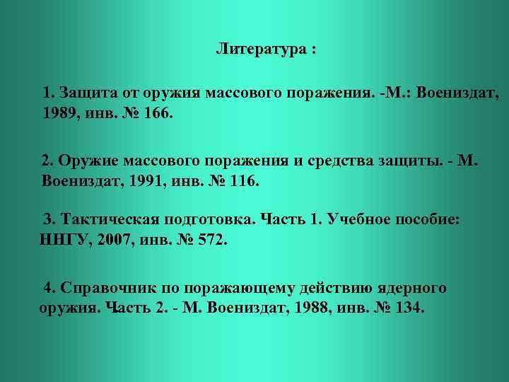 Литература : 1. Защита от оружия массового поражения. -М. : Воениздат, 1989, инв. №