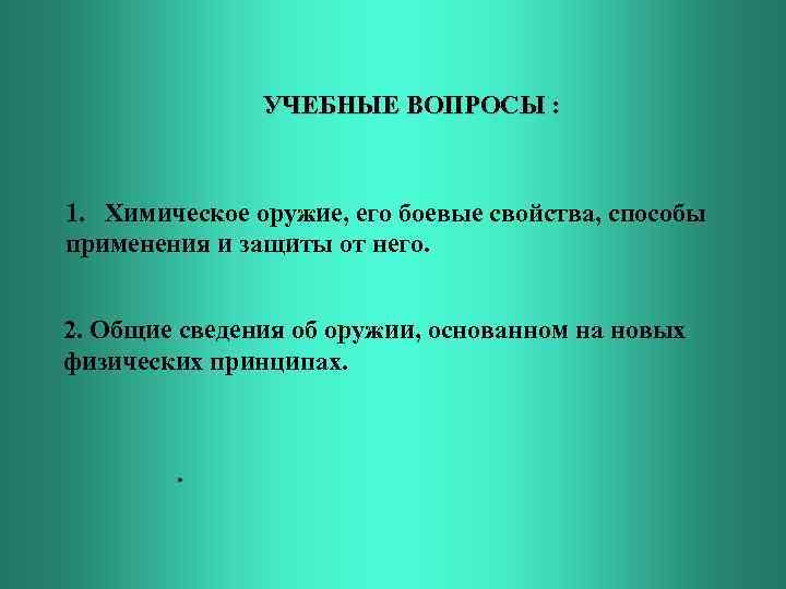 УЧЕБНЫЕ ВОПРОСЫ : 1. Химическое оружие, его боевые свойства, способы применения и защиты от