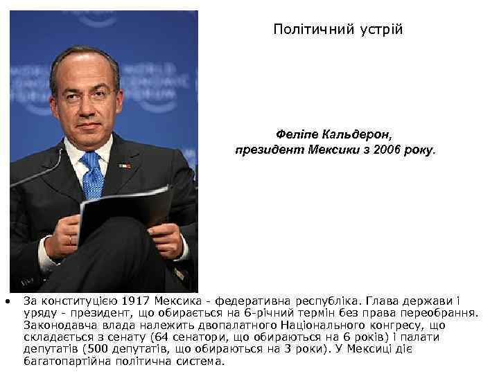 Політичний устрій Феліпе Кальдерон, президент Мексики з 2006 року. • За конституцією 1917 Мексика