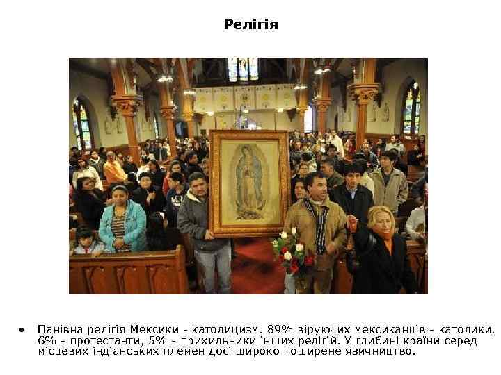 Релігія • Панівна релігія Мексики - католицизм. 89% віруючих мексиканців - католики, 6% -