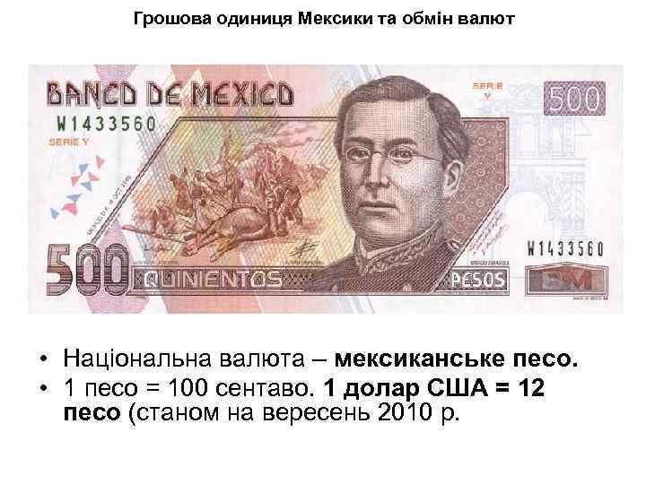 Грошова одиниця Мексики та обмін валют • Національна валюта – мексиканське песо. • 1