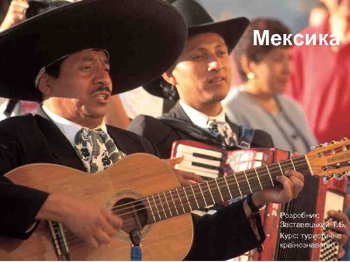 Мексика • • Розробник: Заставецький Т. Б. Курс: туристичне країнознавство 