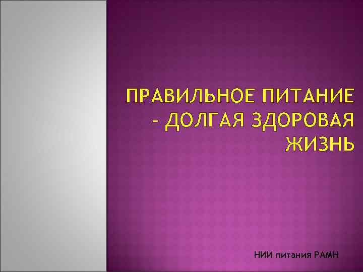 ПРАВИЛЬНОЕ ПИТАНИЕ – ДОЛГАЯ ЗДОРОВАЯ ЖИЗНЬ НИИ питания РАМН 