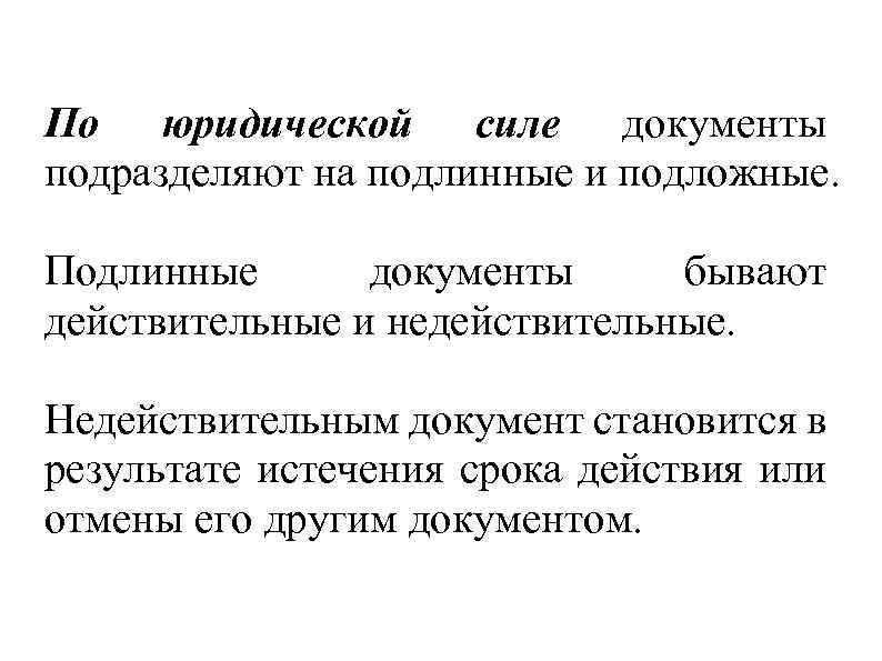 По юридической силе документы подразделяют на подлинные и подложные. Подлинные документы бывают действительные и