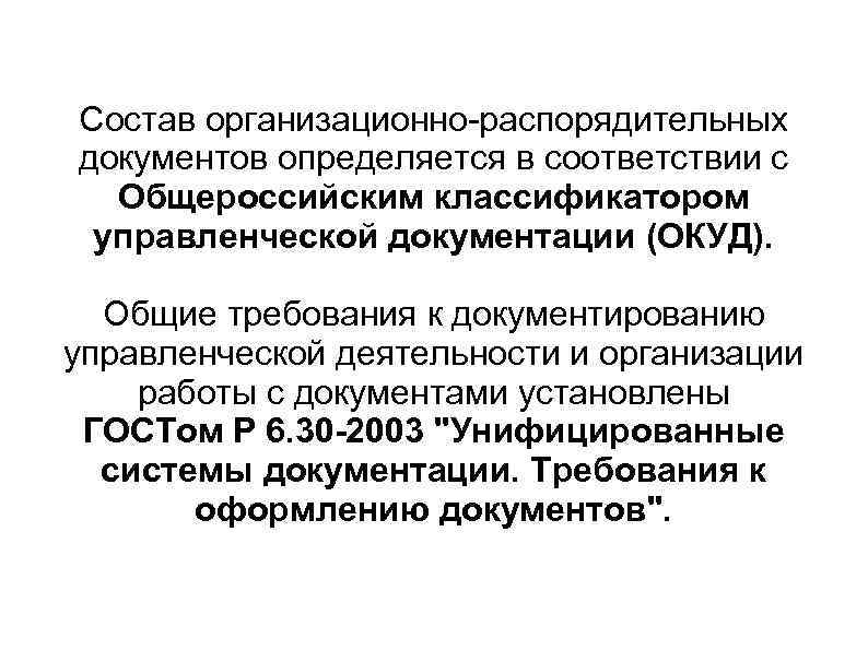 Состав организационно-распорядительных документов определяется в соответствии с Общероссийским классификатором управленческой документации (ОКУД). Общие требования