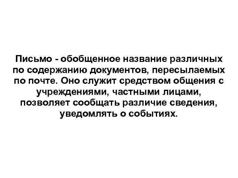 Письмо - обобщенное название различных по содержанию документов, пересылаемых по почте. Оно служит средством