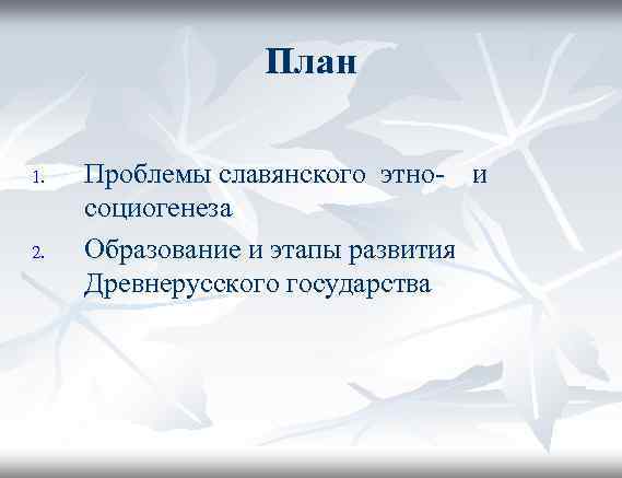 План 1. 2. Проблемы славянского этно- и социогенеза Образование и этапы развития Древнерусского государства