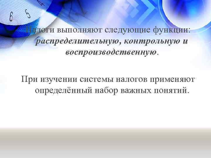Налоги выполняют следующие функции: распределительную, контрольную и воспроизводственную. При изучении системы налогов применяют определённый
