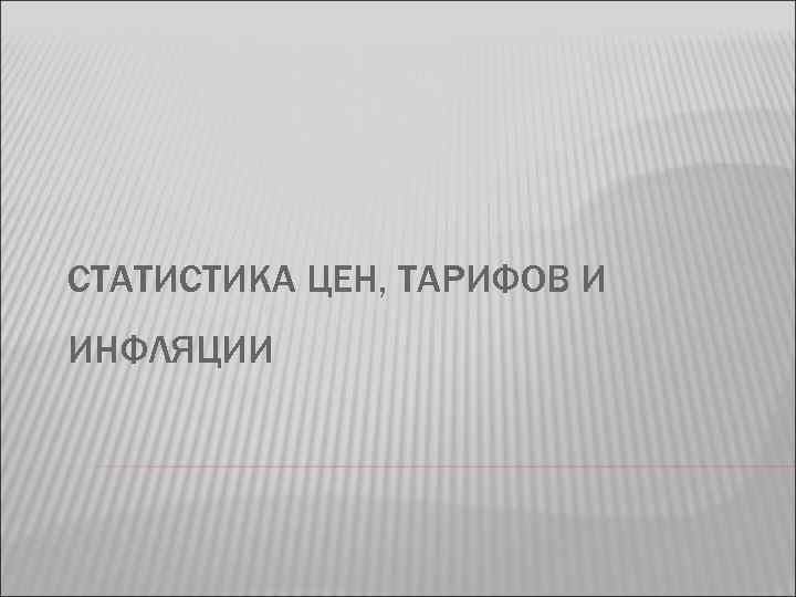 СТАТИСТИКА ЦЕН, ТАРИФОВ И ИНФЛЯЦИИ 