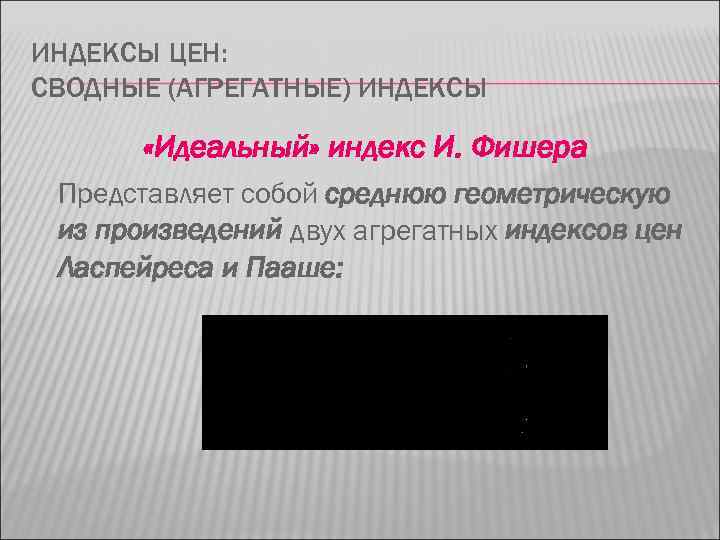 ИНДЕКСЫ ЦЕН: СВОДНЫЕ (АГРЕГАТНЫЕ) ИНДЕКСЫ «Идеальный» индекс И. Фишера Представляет собой среднюю геометрическую из