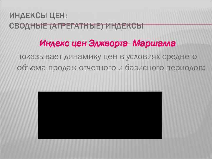 ИНДЕКСЫ ЦЕН: СВОДНЫЕ (АГРЕГАТНЫЕ) ИНДЕКСЫ Индекс цен Эджворта- Маршалла показывает динамику цен в условиях
