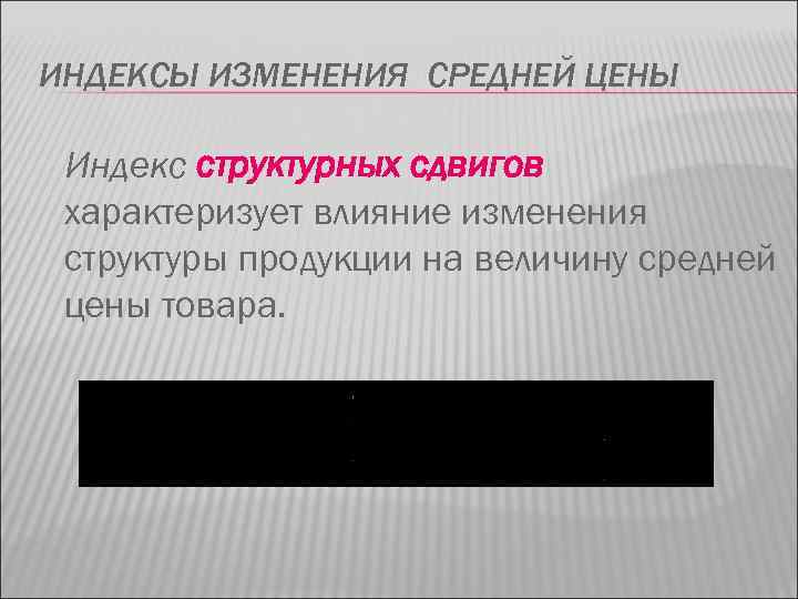 ИНДЕКСЫ ИЗМЕНЕНИЯ СРЕДНЕЙ ЦЕНЫ Индекс структурных сдвигов характеризует влияние изменения структуры продукции на величину