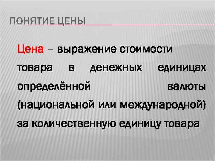 ПОНЯТИЕ ЦЕНЫ Цена – выражение стоимости товара в денежных определённой единицах валюты (национальной или