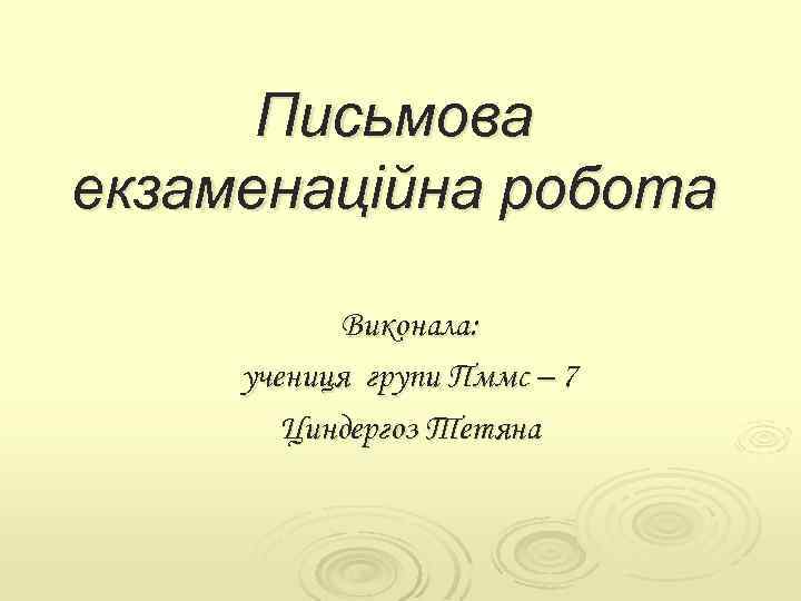 Письмова екзаменаційна робота Виконала: учениця групи Пммс – 7 Циндергоз Тетяна 