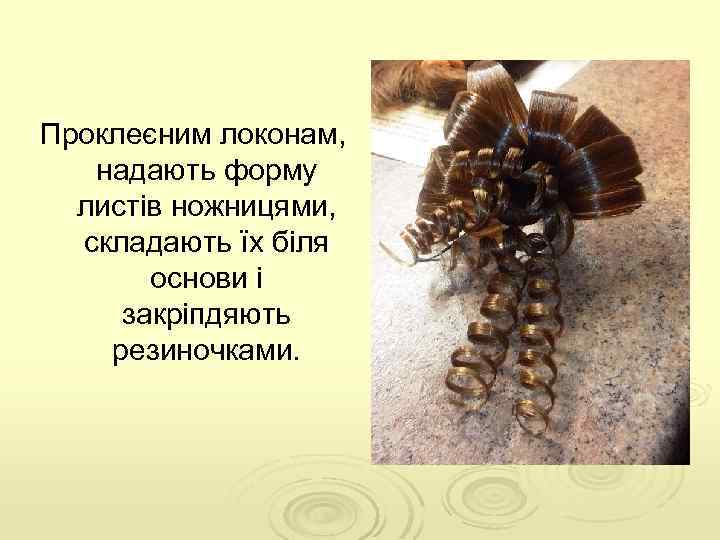 Проклеєним локонам, надають форму листів ножницями, складають їх біля основи і закріпдяють резиночками. 