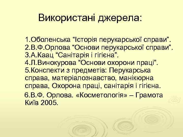 Використані джерела: 1. Оболенська “Історія перукарської справи”. 2. В. Ф. Орлова “Основи перукарської справи”.