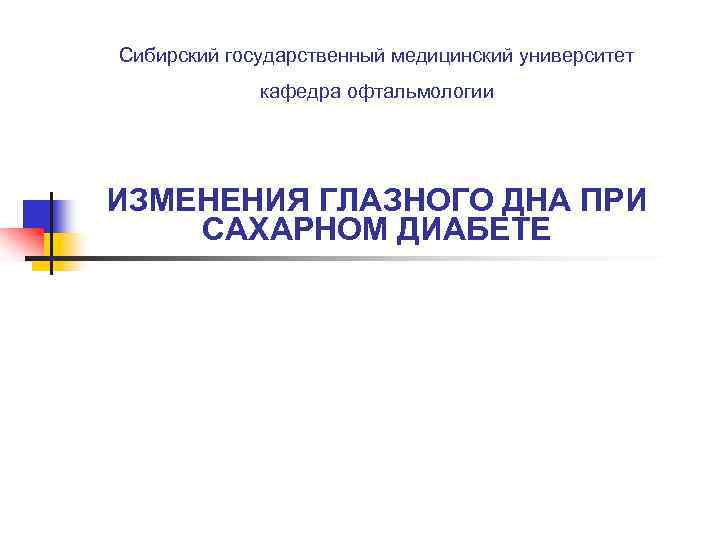 Сибирский государственный медицинский университет кафедра офтальмологии ИЗМЕНЕНИЯ ГЛАЗНОГО ДНА ПРИ САХАРНОМ ДИАБЕТЕ 