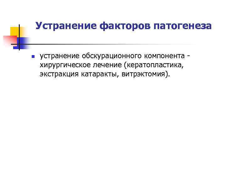 Устранение факторов патогенеза n устранение обскурационного компонента хирургическое лечение (кератопластика, экстракция катаракты, витрэктомия). 