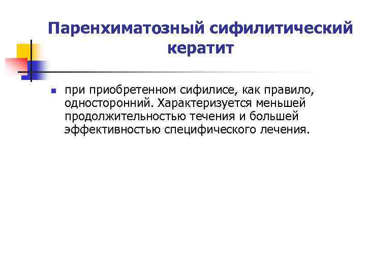 Паренхиматозный сифилитический кератит n приобретенном сифилисе, как правило, односторонний. Характеризуется меньшей продолжительностью течения и