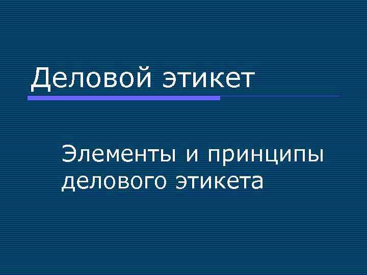 Деловой этикет Элементы и принципы делового этикета 