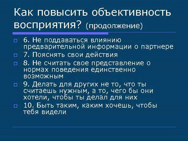 Как повысить объективность восприятия? (продолжение) o o o 6. Не поддаваться влиянию предварительной информации