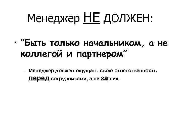 Менеджер НЕ ДОЛЖЕН: • “Быть только начальником, а не коллегой и партнером” – Менеджер