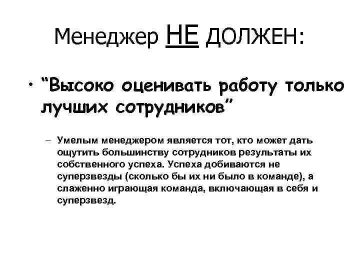 Менеджер НЕ ДОЛЖЕН: • “Высоко оценивать работу только лучших сотрудников” – Умелым менеджером является