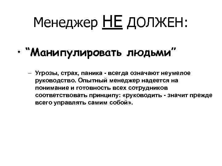 Менеджер НЕ ДОЛЖЕН: • “Манипулировать людьми” – Угрозы, страх, паника - всегда означают неумелое